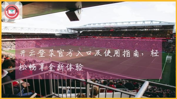 开云登录官方入口及使用指南，轻松畅享全新体验