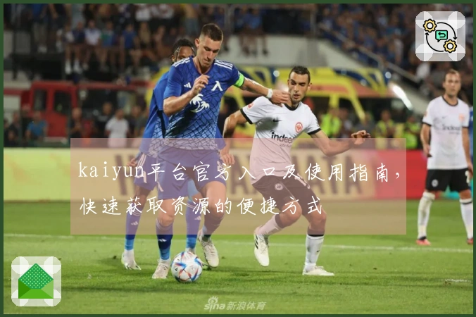 kaiyun平台官方入口及使用指南，快速获取资源的便捷方式