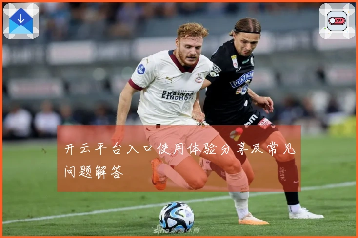 开云平台入口使用体验分享及常见问题解答