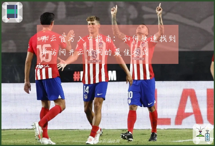 开云官方入口指南：如何快速找到并访问开云官网的最佳方式