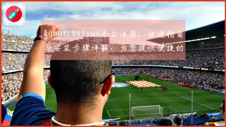 "kaiyun平台注册:快速指南与安装步骤详解,为您提供便捷的使用体验"