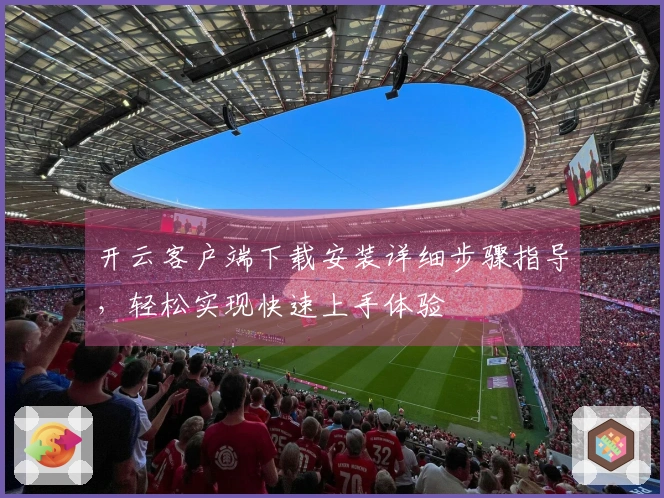 开云客户端下载安装详细步骤指导，轻松实现快速上手体验