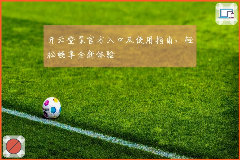 开云登录官方入口及使用指南，轻松畅享全新体验