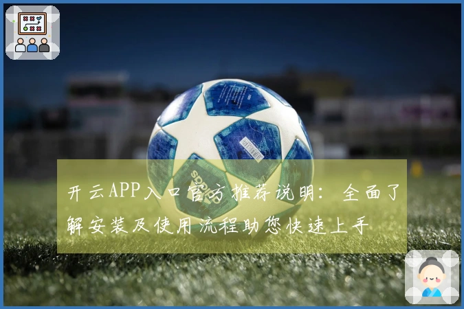开云APP入口官方推荐说明：全面了解安装及使用流程助您快速上手