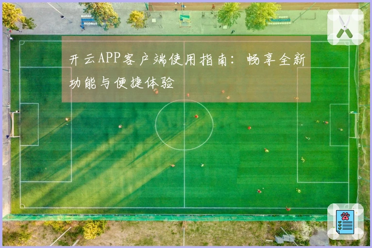 开云APP客户端使用指南：畅享全新功能与便捷体验