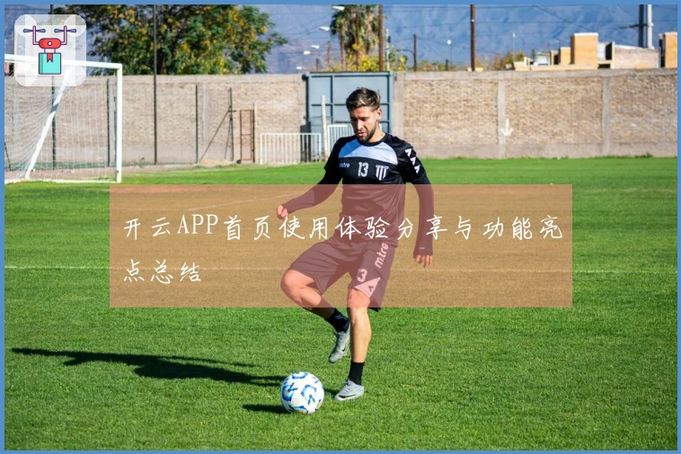 开云APP首页使用体验分享与功能亮点总结