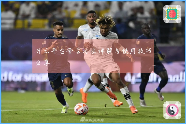 开云平台登录方法详解与使用技巧分享