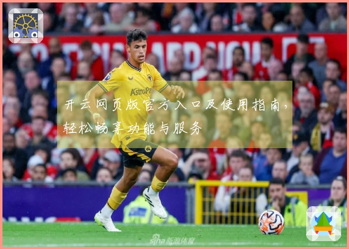 开云网页版官方入口及使用指南，轻松畅享功能与服务