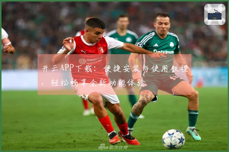 开云APP下载：便捷安装与使用教程，轻松畅享全新功能体验