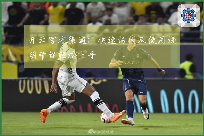 开云官方渠道：快速访问及使用说明带你轻松上手