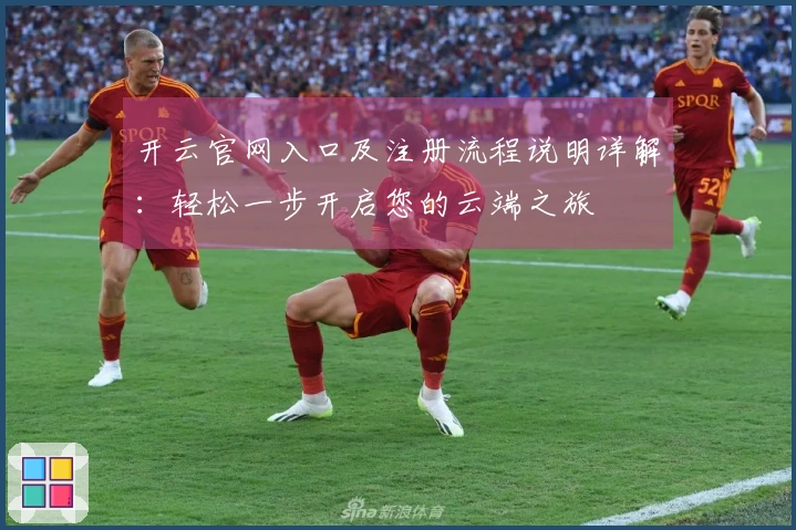 开云官网入口及注册流程说明详解：轻松一步开启您的云端之旅