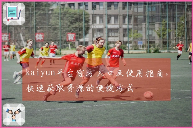 kaiyun平台官方入口及使用指南，快速获取资源的便捷方式