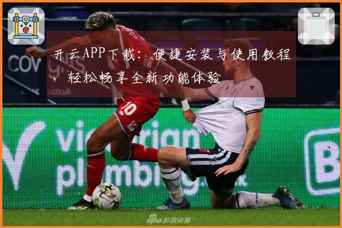 开云APP下载：便捷安装与使用教程，轻松畅享全新功能体验