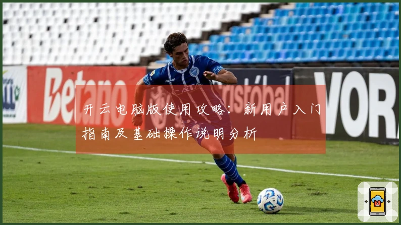 开云电脑版使用攻略：新用户入门指南及基础操作说明分析